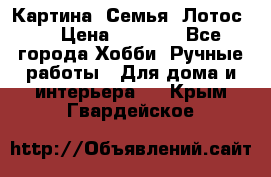 Картина “Семья (Лотос)“ › Цена ­ 3 500 - Все города Хобби. Ручные работы » Для дома и интерьера   . Крым,Гвардейское